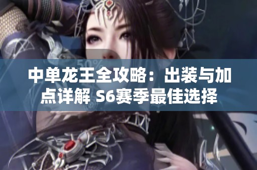 中单龙王全攻略：出装与加点详解 S6赛季最佳选择