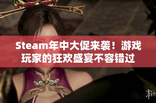 Steam年中大促来袭！游戏玩家的狂欢盛宴不容错过