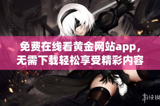 免费在线看黄金网站app，无需下载轻松享受精彩内容