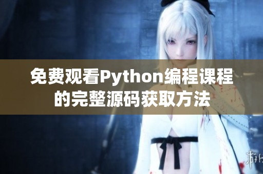 免费观看Python编程课程的完整源码获取方法