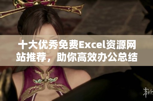 十大优秀免费Excel资源网站推荐，助你高效办公总结