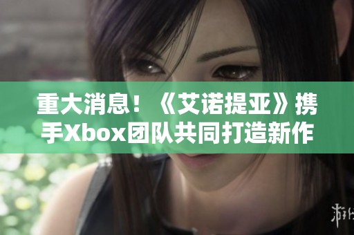 重大消息！《艾诺提亚》携手Xbox团队共同打造新作