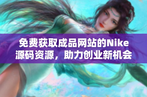 免费获取成品网站的Nike源码资源，助力创业新机会