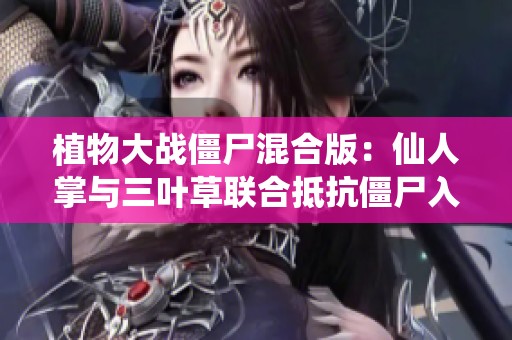 植物大战僵尸混合版：仙人掌与三叶草联合抵抗僵尸入侵