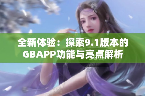 全新体验：探索9.1版本的GBAPP功能与亮点解析