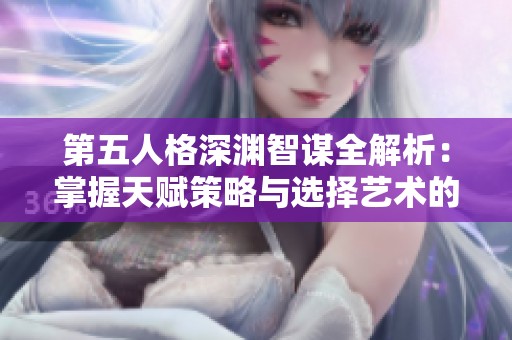 第五人格深渊智谋全解析：掌握天赋策略与选择艺术的完整指南