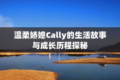 温柔娇媳Cally的生活故事与成长历程探秘