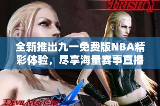 全新推出九一免费版NBA精彩体验，尽享海量赛事直播