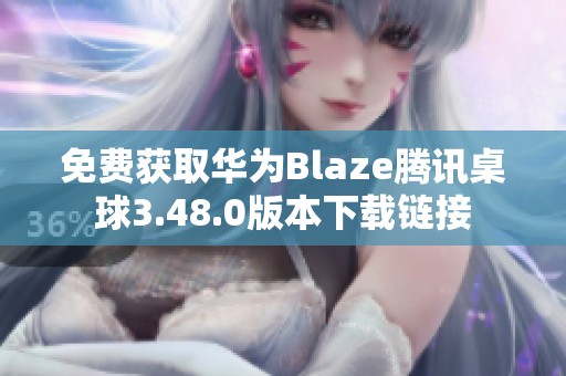 免费获取华为Blaze腾讯桌球3.48.0版本下载链接