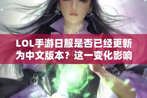 LOL手游日服是否已经更新为中文版本？这一变化影响用户体验吗