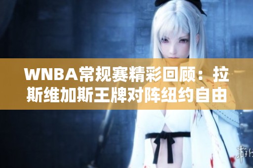 WNBA常规赛精彩回顾：拉斯维加斯王牌对阵纽约自由人的紧张较量