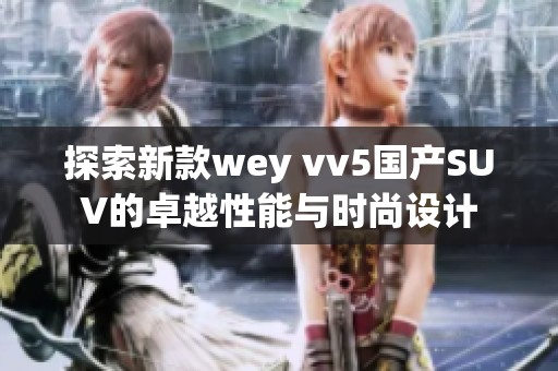 探索新款wey vv5国产SUV的卓越性能与时尚设计