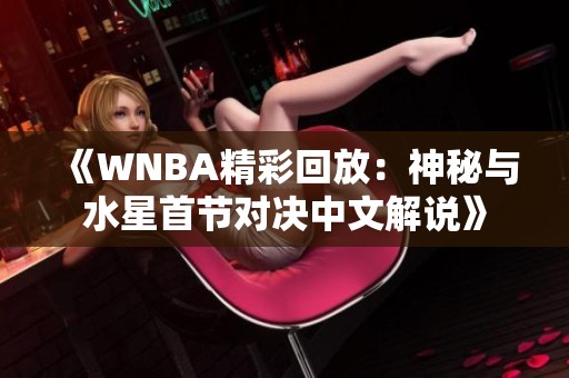 《WNBA精彩回放：神秘与水星首节对决中文解说》