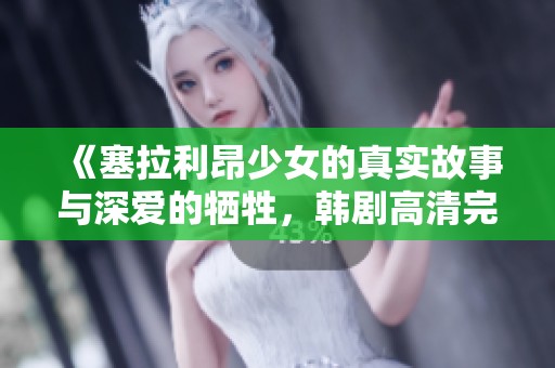 《塞拉利昂少女的真实故事与深爱的牺牲，韩剧高清完整版观看》