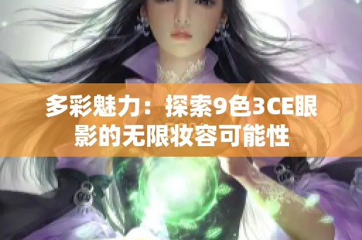 多彩魅力：探索9色3CE眼影的无限妆容可能性