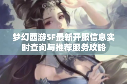 梦幻西游SF最新开服信息实时查询与推荐服务攻略