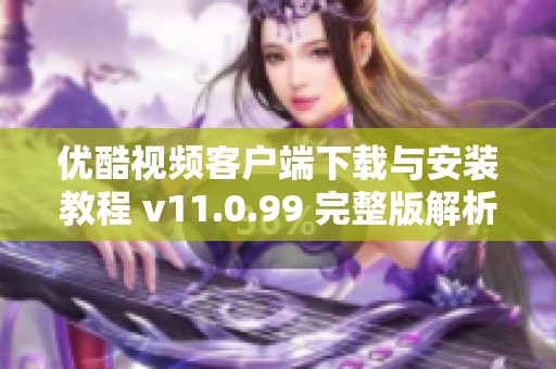 优酷视频客户端下载与安装教程 v11.0.99 完整版解析