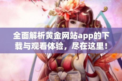 全面解析黄金网站app的下载与观看体验，尽在这里！