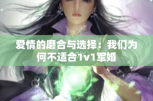 爱情的磨合与选择：我们为何不适合1v1军婚