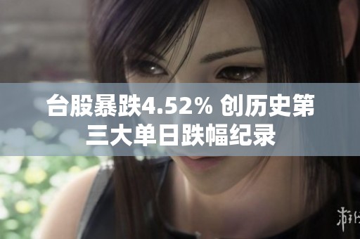 台股暴跌4.52% 创历史第三大单日跌幅纪录