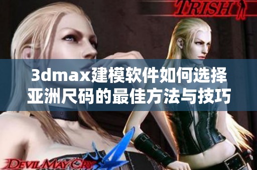 3dmax建模软件如何选择亚洲尺码的最佳方法与技巧