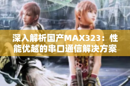 深入解析国产MAX323：性能优越的串口通信解决方案