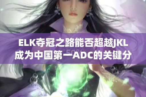 ELK夺冠之路能否超越JKL成为中国第一ADC的关键分析