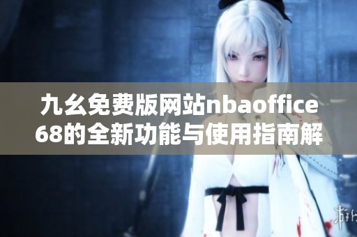 九幺免费版网站nbaoffice68的全新功能与使用指南解析