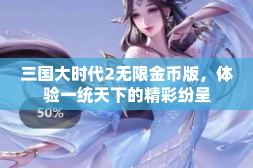 三国大时代2无限金币版，体验一统天下的精彩纷呈