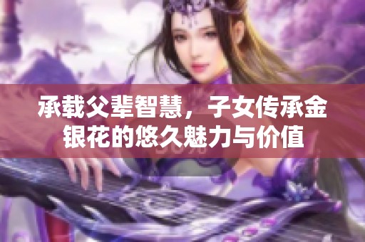 承载父辈智慧，子女传承金银花的悠久魅力与价值