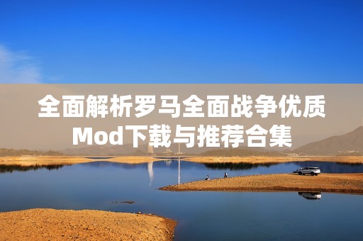 全面解析罗马全面战争优质Mod下载与推荐合集