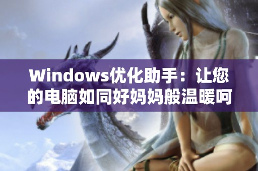 Windows优化助手：让您的电脑如同好妈妈般温暖呵护