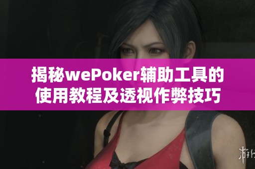 揭秘wePoker辅助工具的使用教程及透视作弊技巧