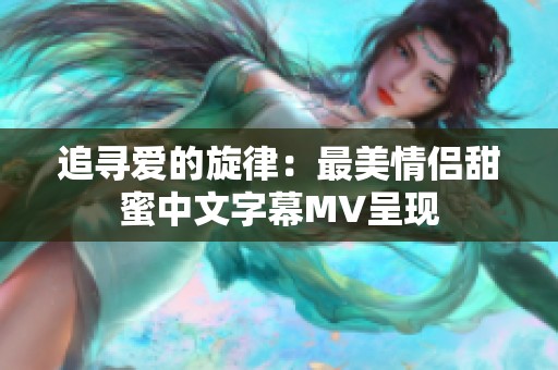 追寻爱的旋律：最美情侣甜蜜中文字幕MV呈现