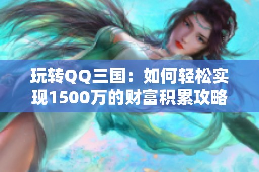 玩转QQ三国：如何轻松实现1500万的财富积累攻略