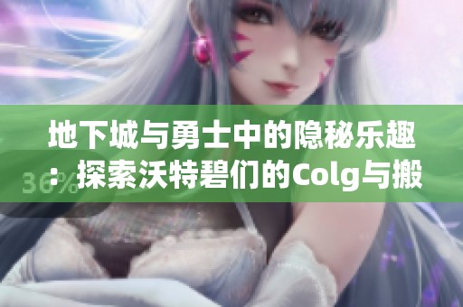 地下城与勇士中的隐秘乐趣：探索沃特碧们的Colg与搬砖之路