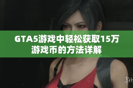 GTA5游戏中轻松获取15万游戏币的方法详解