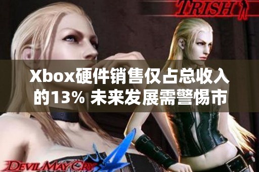 Xbox硬件销售仅占总收入的13% 未来发展需警惕市场变化