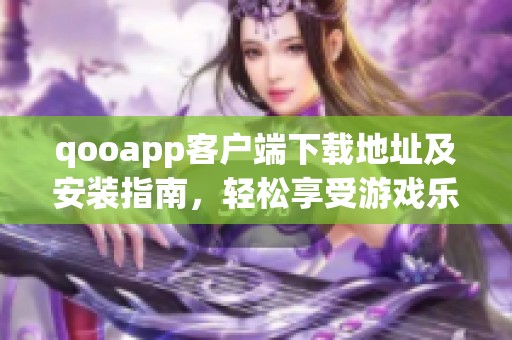 qooapp客户端下载地址及安装指南，轻松享受游戏乐趣