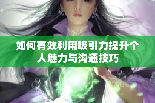 如何有效利用吸引力提升个人魅力与沟通技巧