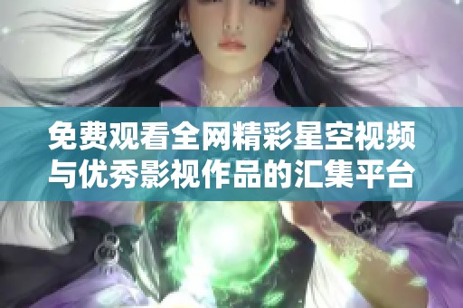 免费观看全网精彩星空视频与优秀影视作品的汇集平台