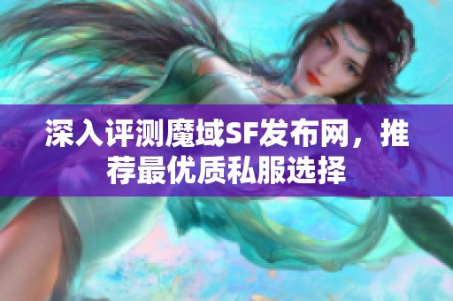 深入评测魔域SF发布网，推荐最优质私服选择