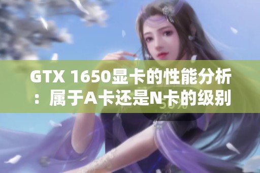 GTX 1650显卡的性能分析：属于A卡还是N卡的级别？