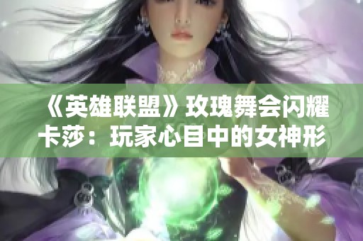 《英雄联盟》玫瑰舞会闪耀卡莎：玩家心目中的女神形象！