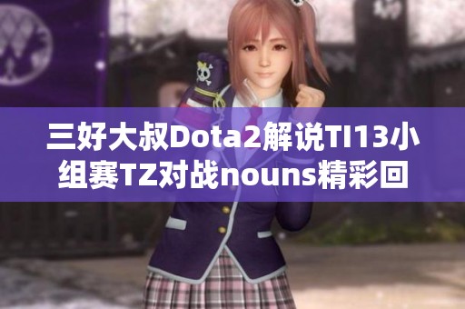 三好大叔Dota2解说TI13小组赛TZ对战nouns精彩回顾