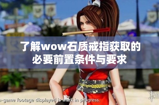 了解wow石质戒指获取的必要前置条件与要求