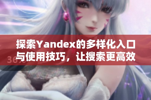 探索Yandex的多样化入口与使用技巧，让搜索更高效