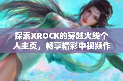 探索XROCK的穿越火线个人主页，畅享精彩中视频作品!