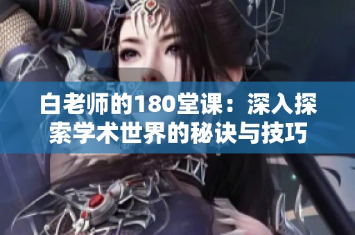 白老师的180堂课：深入探索学术世界的秘诀与技巧