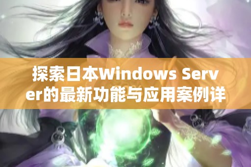 探索日本Windows Server的最新功能与应用案例详解